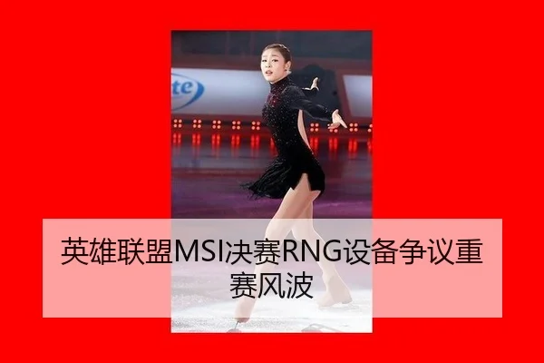 英雄联盟MSI决赛RNG设备争议重赛风波