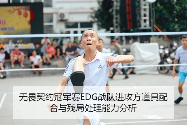 无畏契约冠军赛EDG战队进攻方道具配合与残局处理能力分析