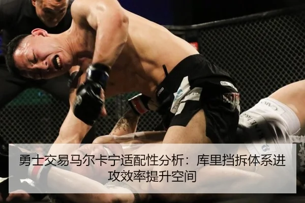 勇士交易马尔卡宁适配性分析：库里挡拆体系进攻效率提升空间